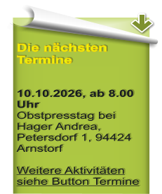 Die n�chsten Termine   10.10.2026, ab 8.00 Uhr Obstpresstag bei Hager Andrea, Petersdorf 1, 94424 Arnstorf Weitere Aktivit�ten siehe Button Termine